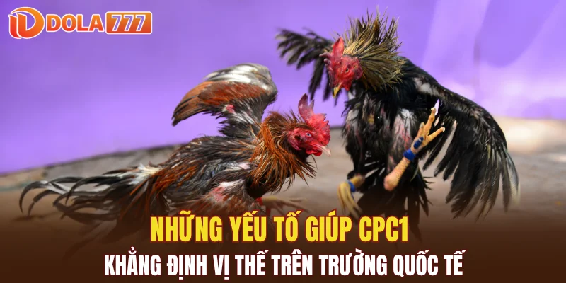Những yếu tố giúp CPC1 khẳng định vị thế trên trường quốc tế